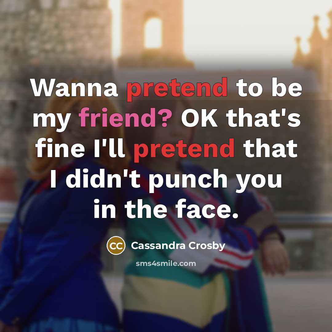 “Wanna pretend to be my friend? OK that's fine I'll…” quote by Cassandra Crosby
