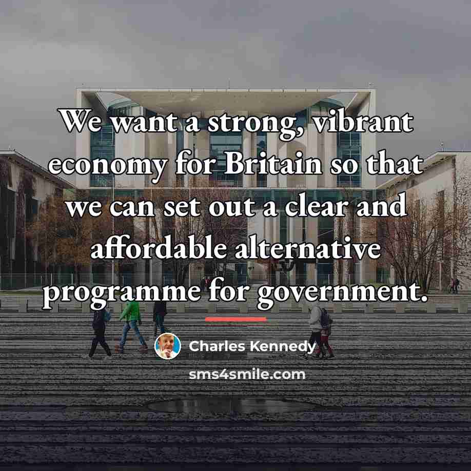 “We want a strong, vibrant economy for Britain so that…” quote by Charles Kennedy