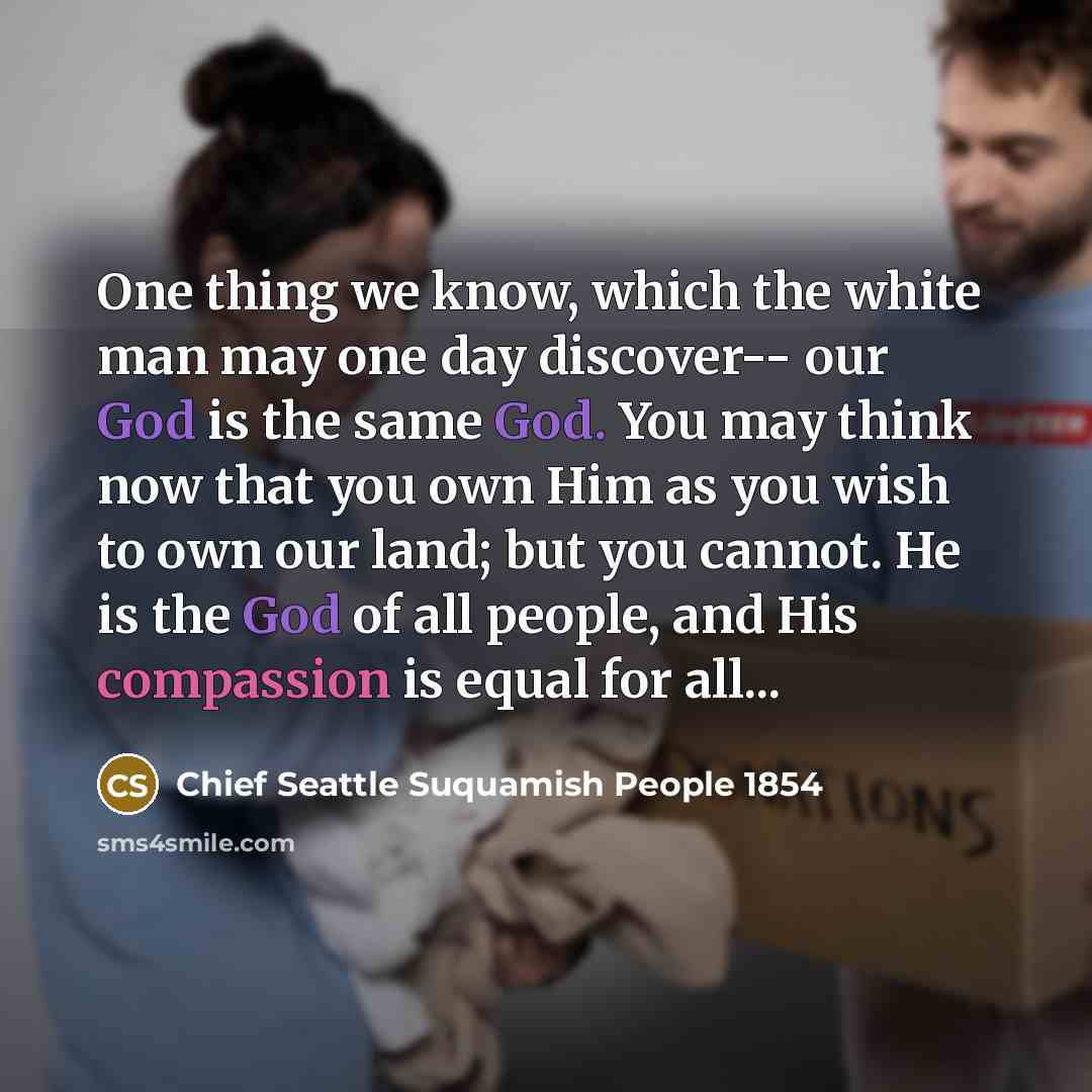 “One thing we know, which the white man may one…” quote by Chief Seattle Suquamish People 1854
