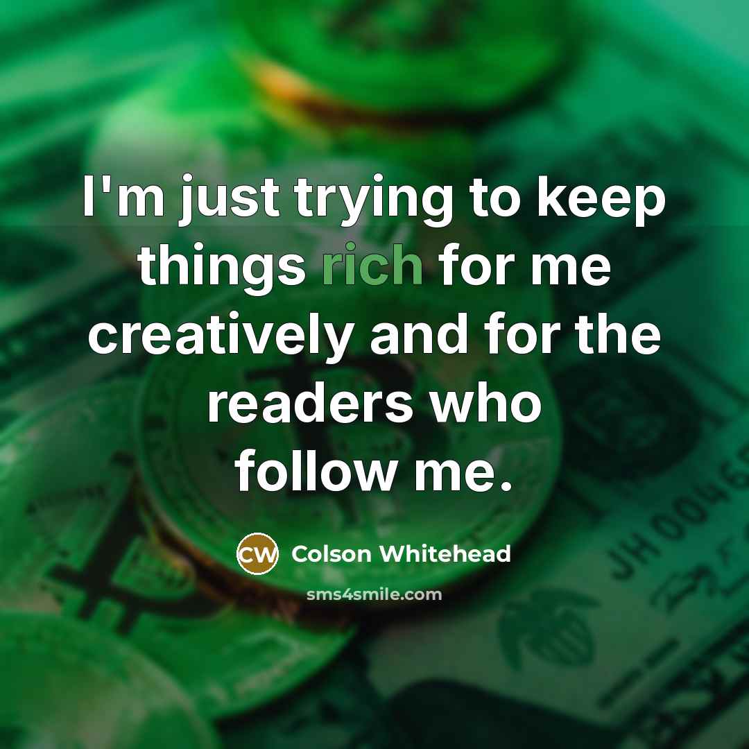 “I'm just trying to keep things rich for me creatively…” quote by Colson Whitehead