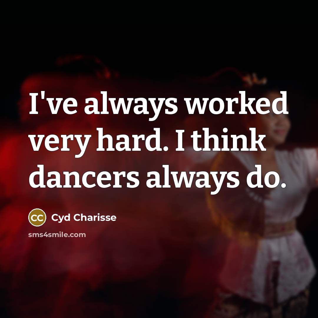 “I've always worked very hard. I think dancers always do.…” quote by Cyd Charisse