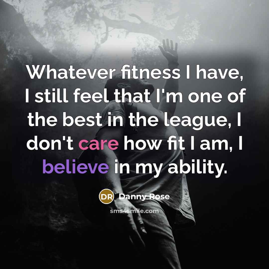 “Whatever fitness I have, I still feel that I'm one of the best in the league, I don't care how fit I am, I believe in my ability.” quote by Danny Rose