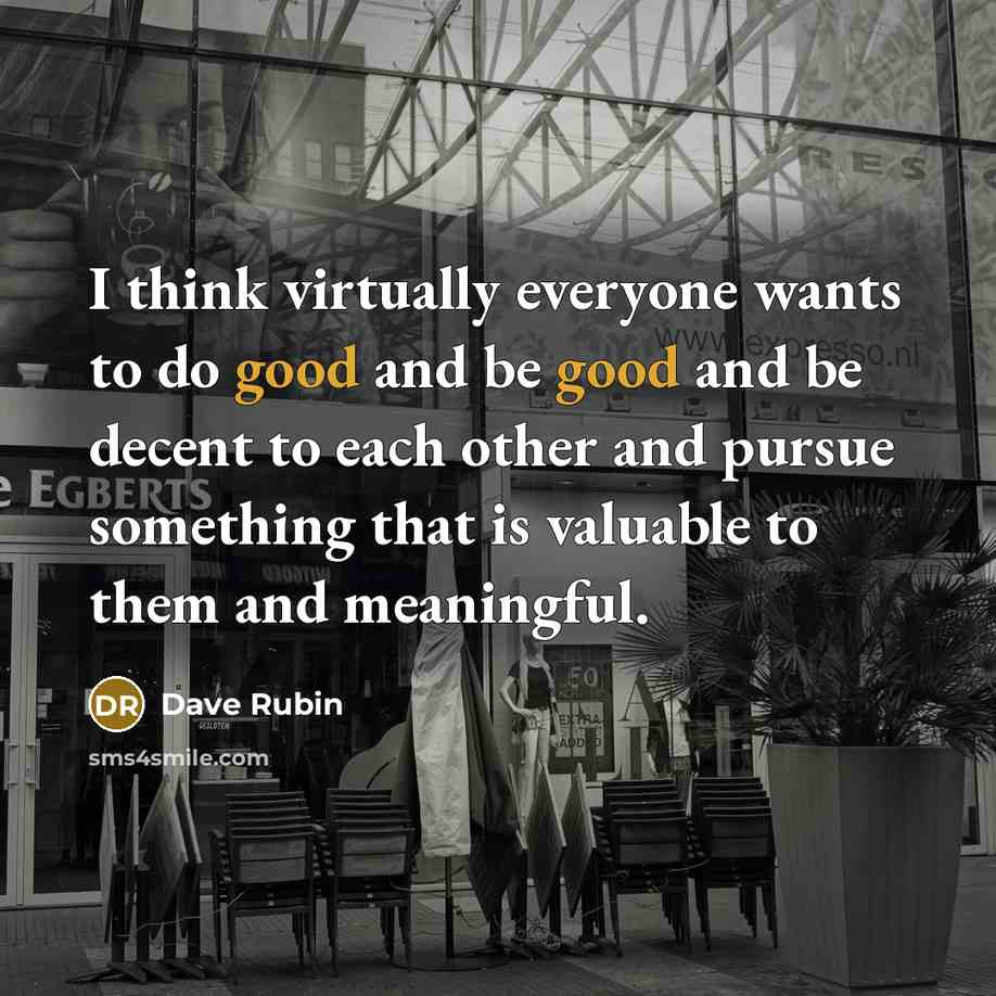 “I think virtually everyone wants to do good and be…” quote by Dave Rubin