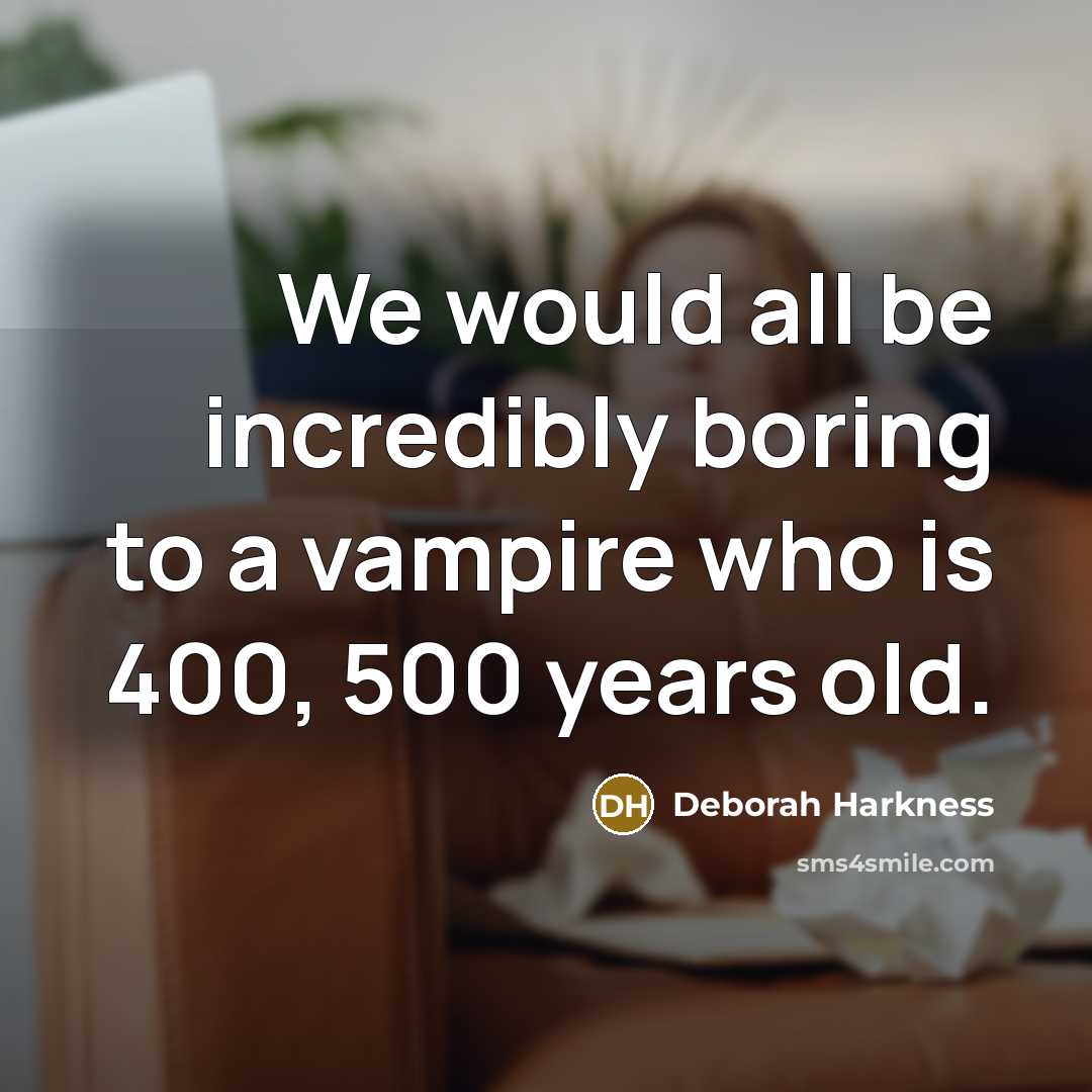 “We would all be incredibly boring to a vampire who…” quote by Deborah Harkness