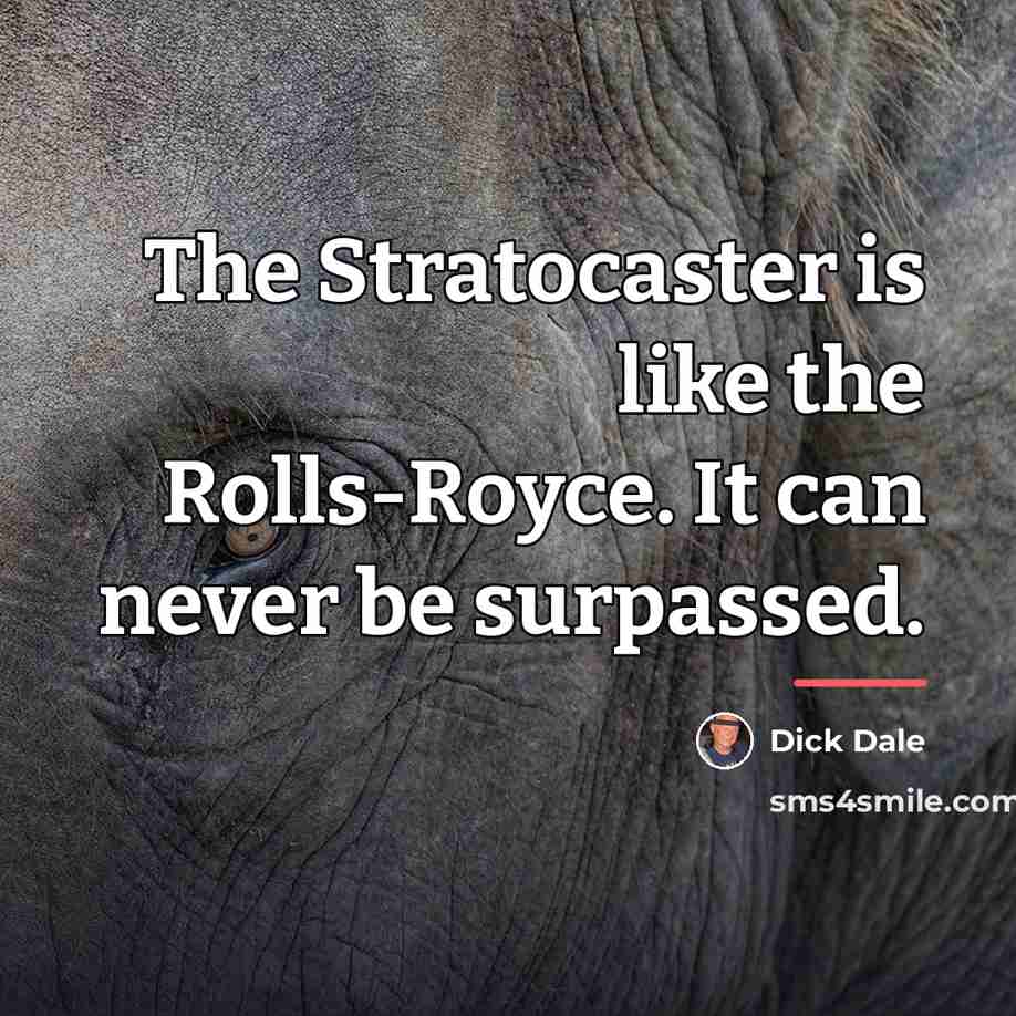 “The Stratocaster is like the Rolls-Royce. It can never be…” quote by Dick Dale