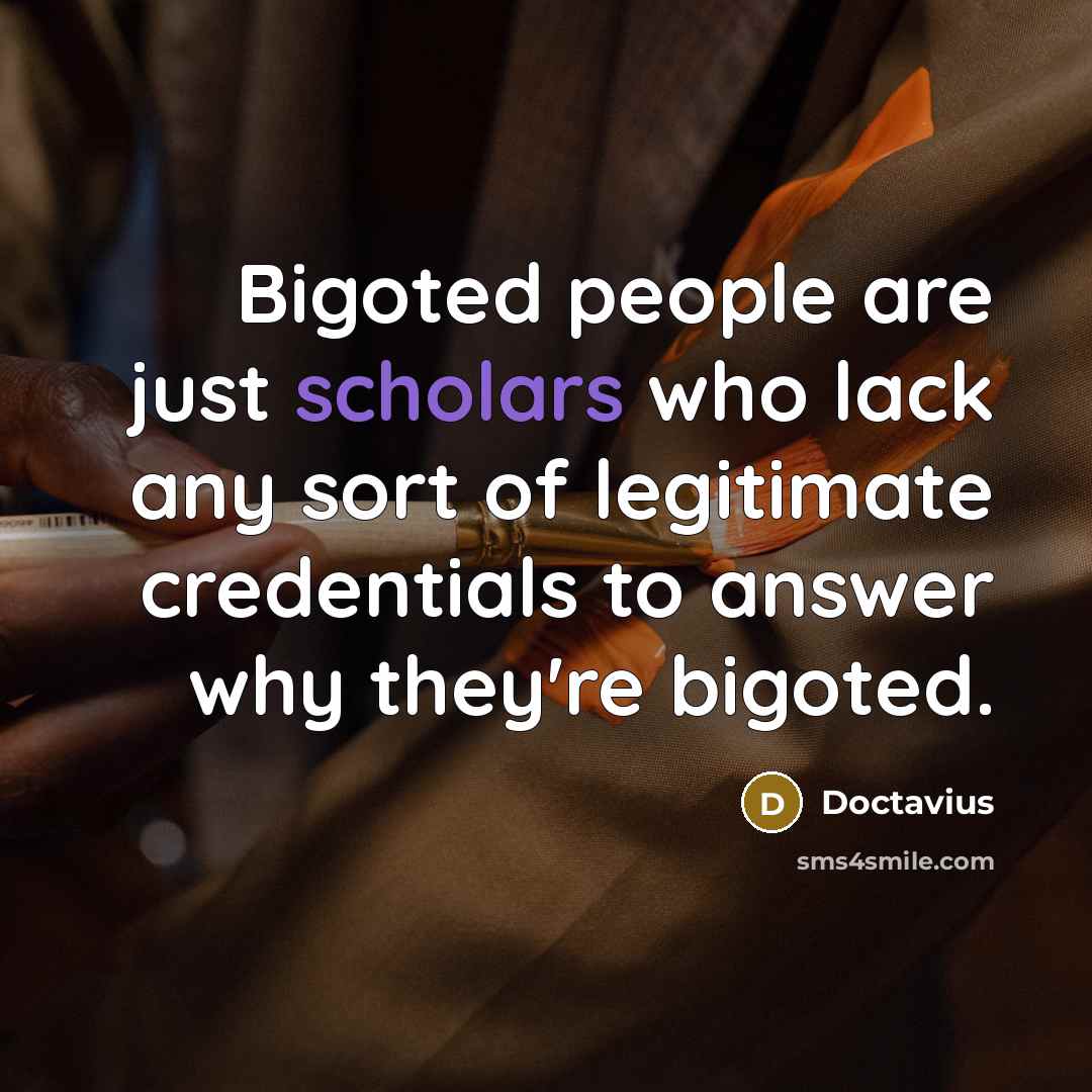 “Bigoted people are just scholars who lack any sort of legitimate credentials to answer why they're bigoted.” quote by Doctavius
