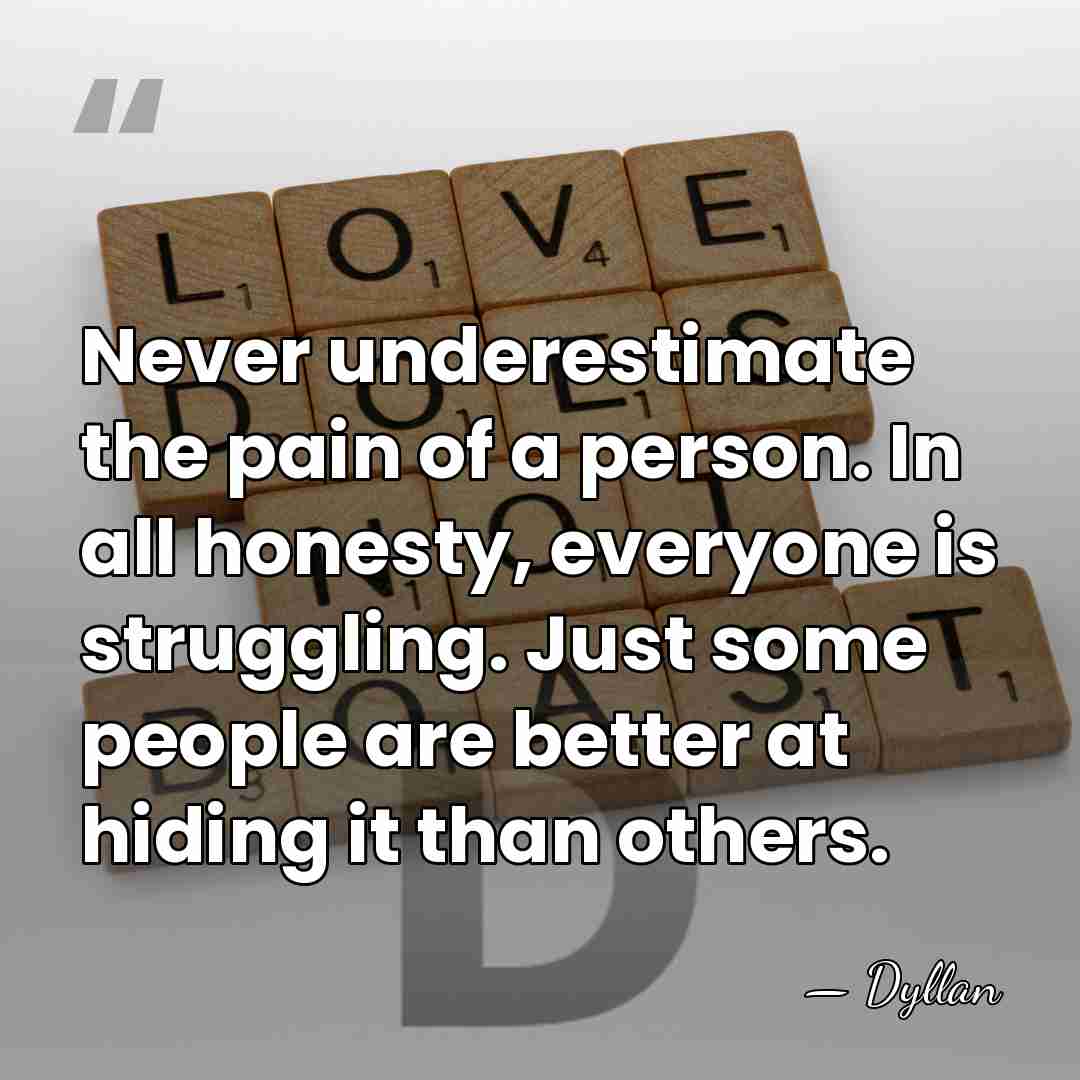 Never underestimate the pain of a person. In all honesty, everyone is&hellip; - Dyllan