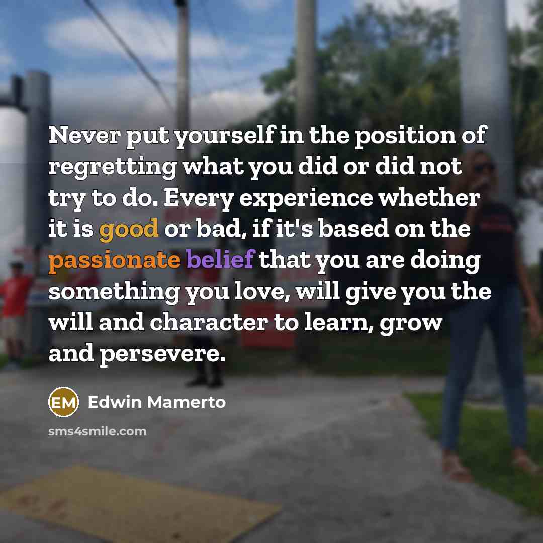 “Never put yourself in the position of regretting what you…” quote by Edwin Mamerto