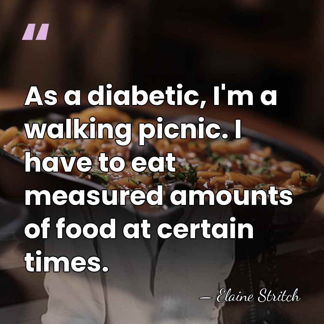 As a diabetic, I'm a walking picnic. I have to eat measured&hellip; - Elaine Stritch