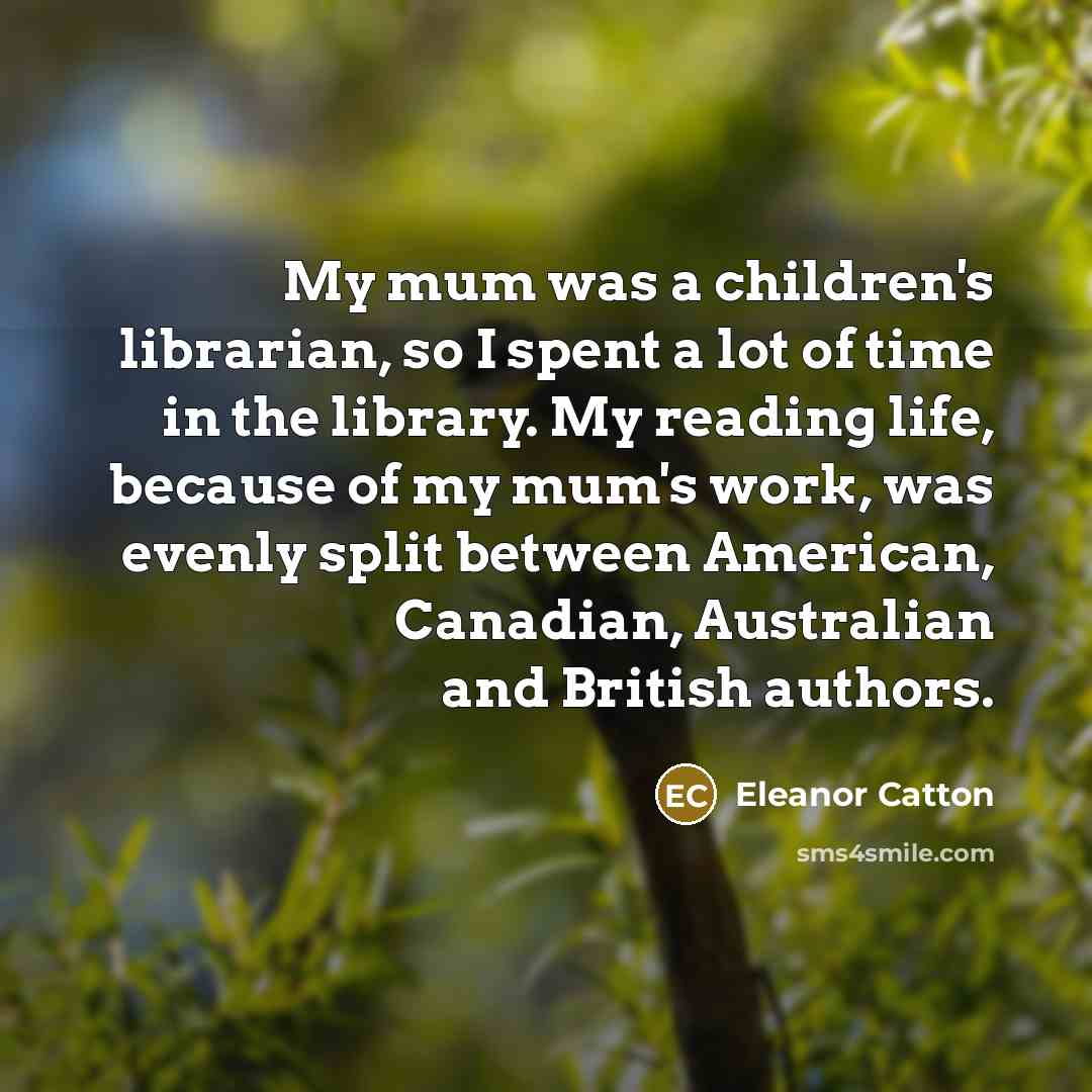 “My mum was a children's librarian, so I spent a…” quote by Eleanor Catton