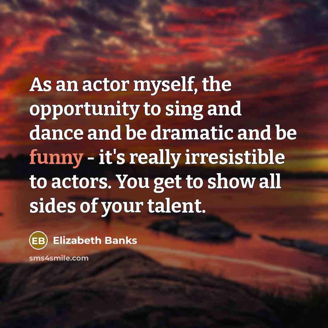 “As an actor myself, the opportunity to sing and dance…” quote by Elizabeth Banks