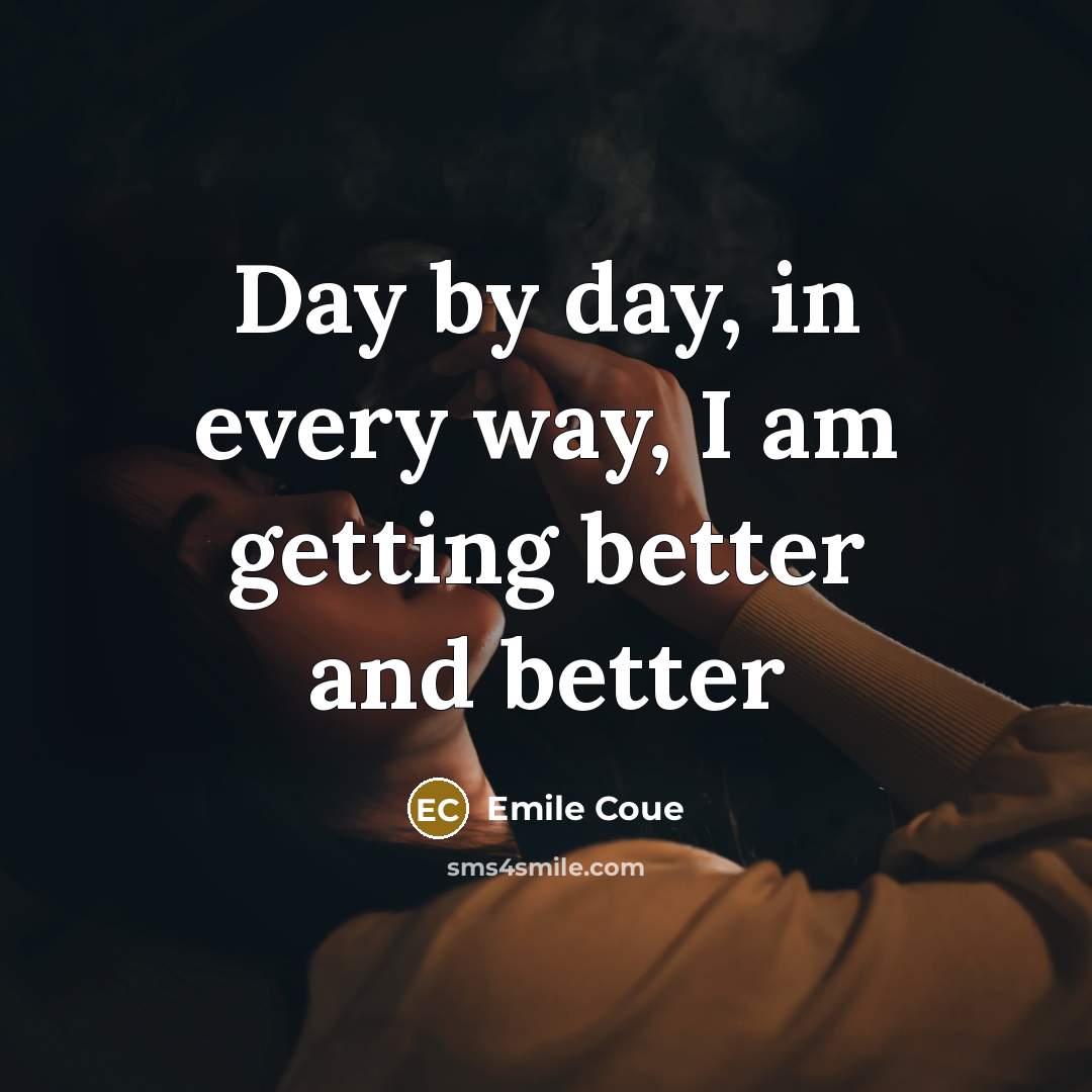 “Day by day, in every way, I am getting better…” quote by Emile Coue