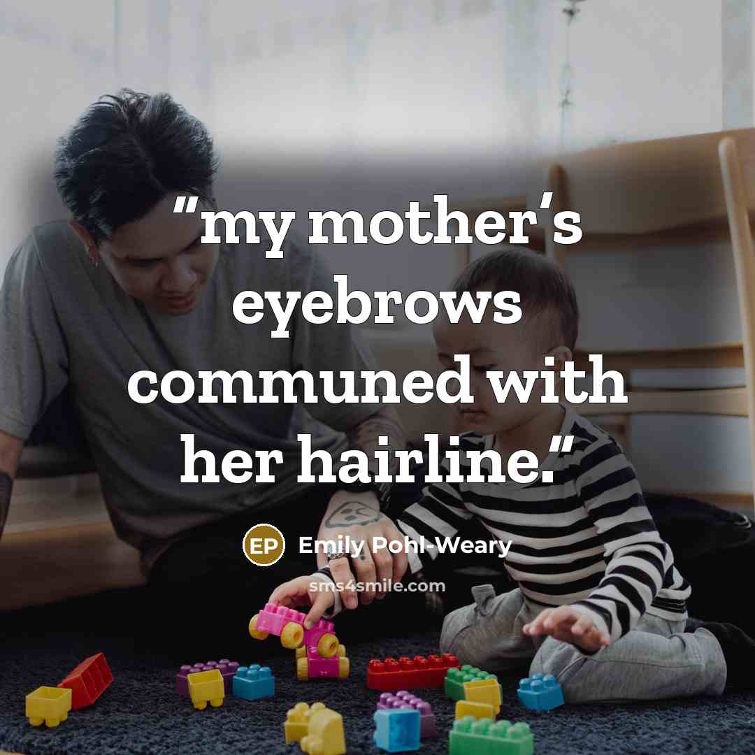 “my mother’s eyebrows communed with her hairline.” quote by Emily Pohl-Weary