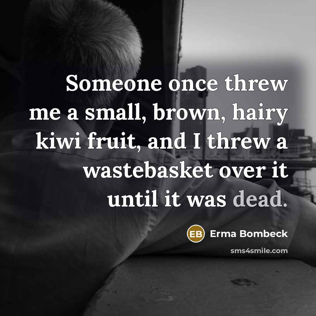 “Someone once threw me a small, brown, hairy kiwi fruit,…” quote by Erma Bombeck