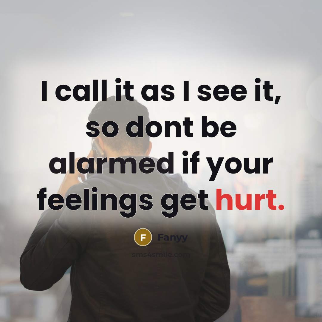 “I call it as I see it, so dont be alarmed if your feelings get hurt.” quote by Fanyy