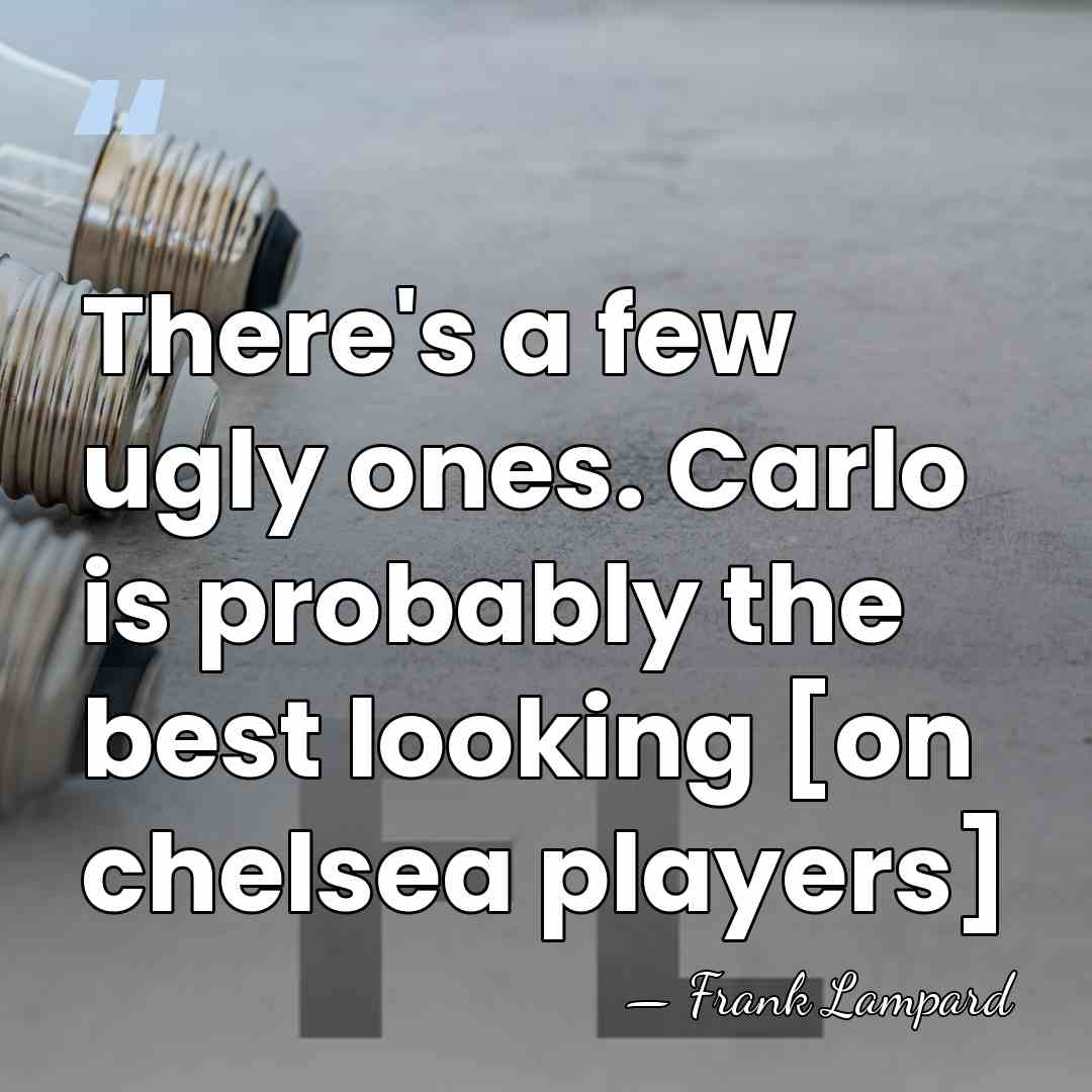 There's a few ugly ones. Carlo is probably the best looking [on&hellip; - Frank Lampard