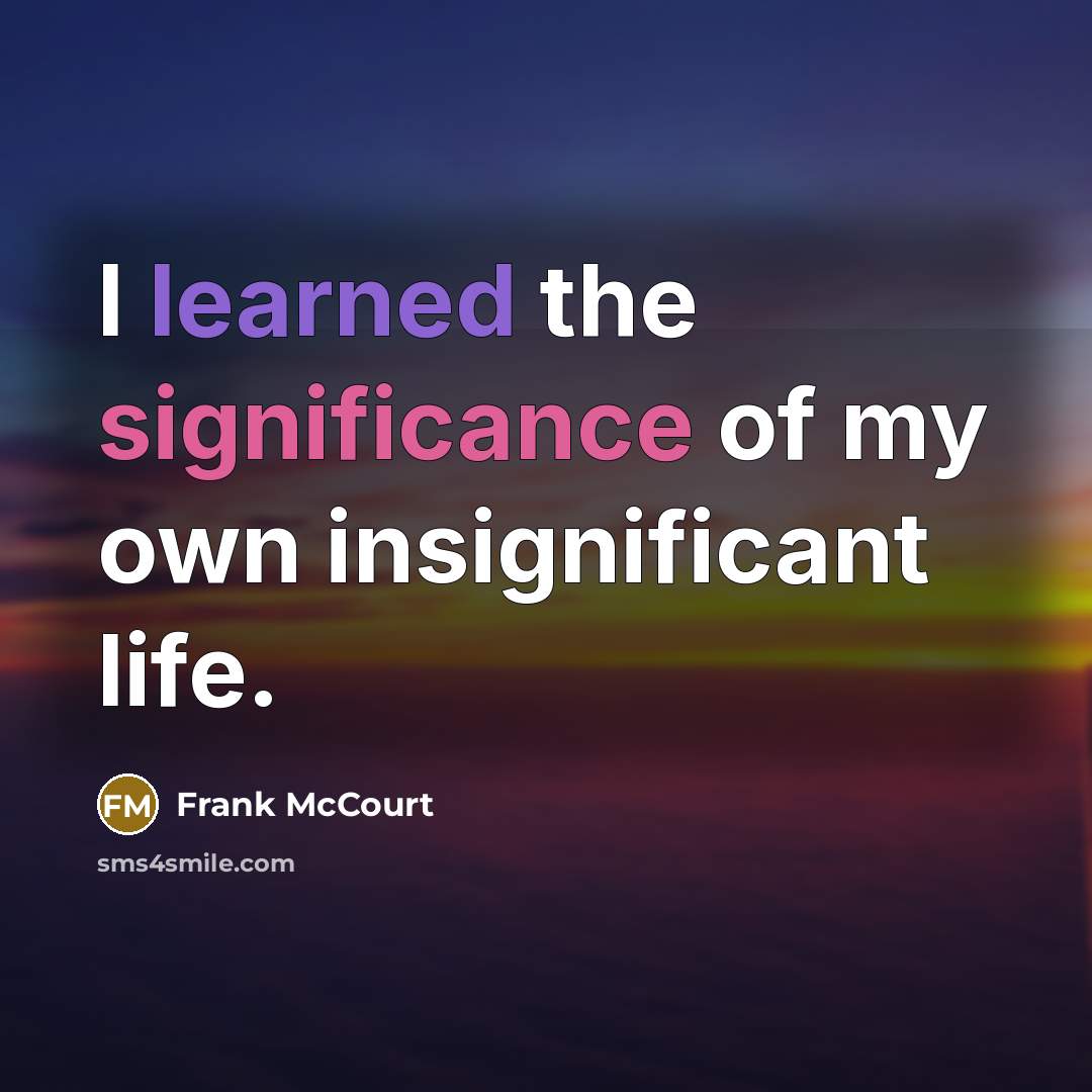 “I learned the significance of my own insignificant life.…” quote by Frank McCourt