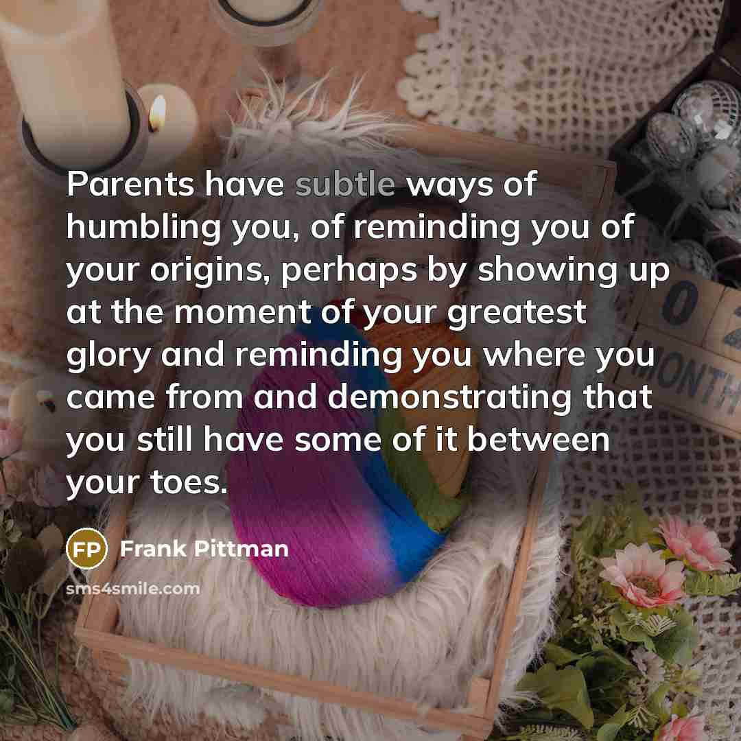 “Parents have subtle ways of humbling you, of reminding you…” quote by Frank Pittman