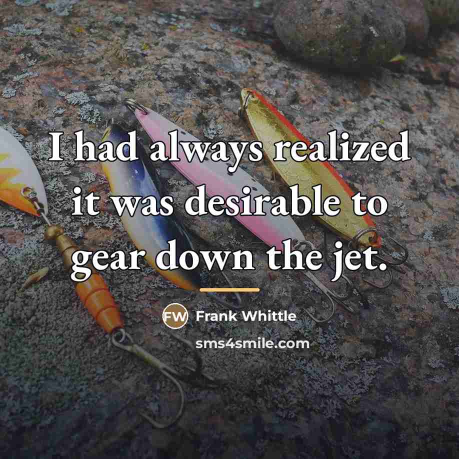“I had always realized it was desirable to gear down…” quote by Frank Whittle