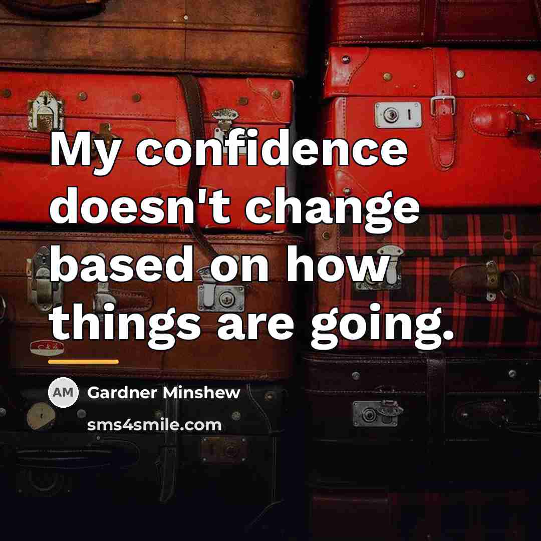 “My confidence doesn't change based on how things are going.…” quote by Gardner Minshew