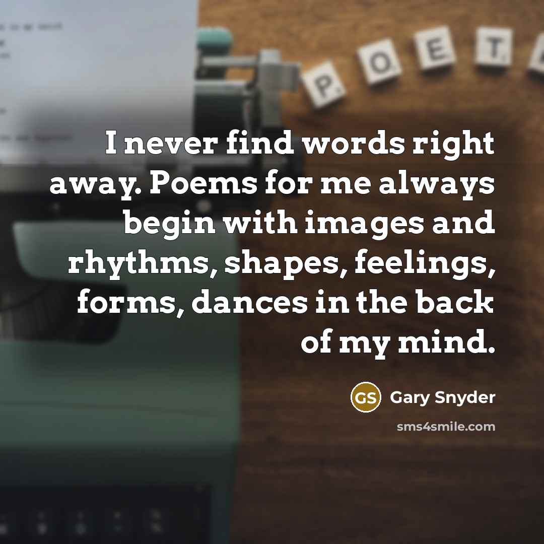 “I never find words right away. Poems for me always…” quote by Gary Snyder