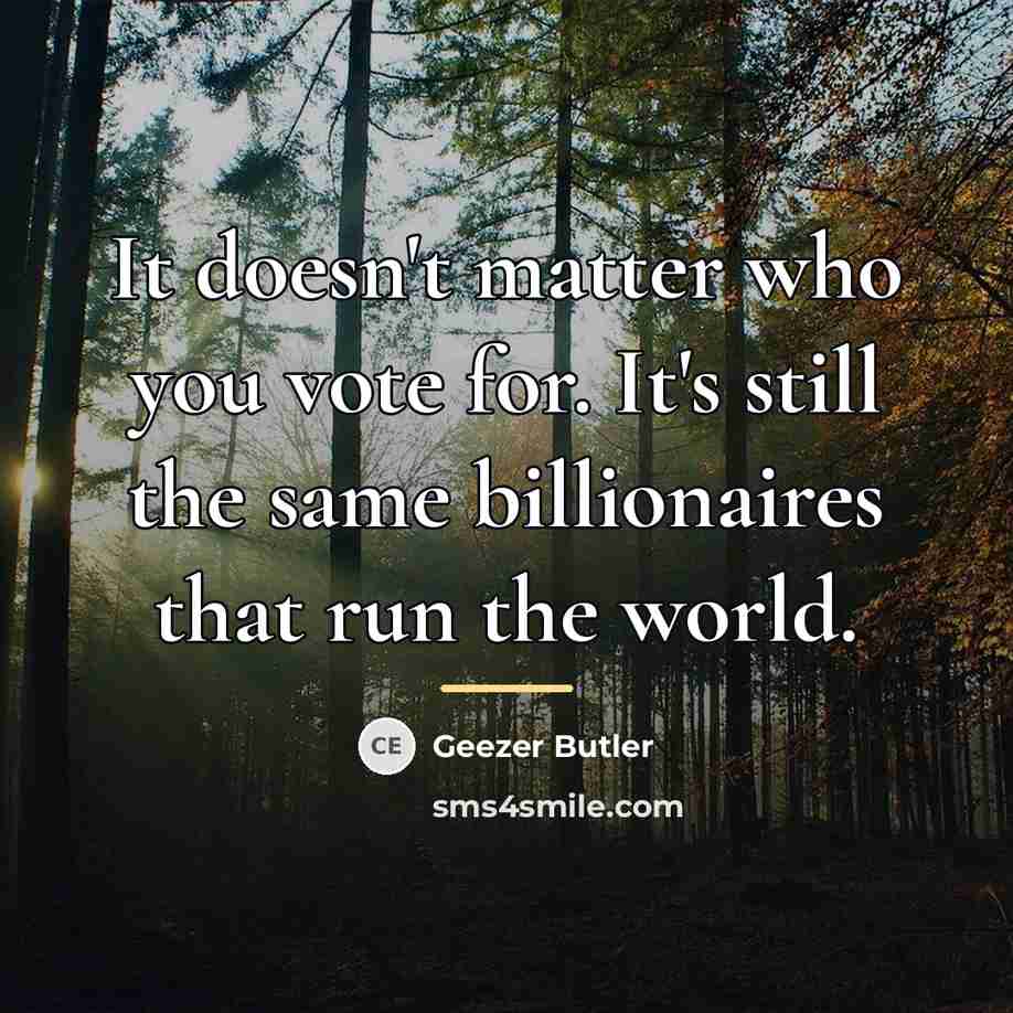 “It doesn't matter who you vote for. It's still the…” quote by Geezer Butler