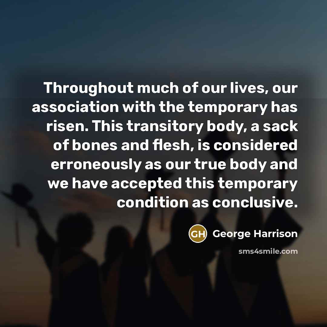 “Throughout much of our lives, our association with the temporary…” quote by George Harrison