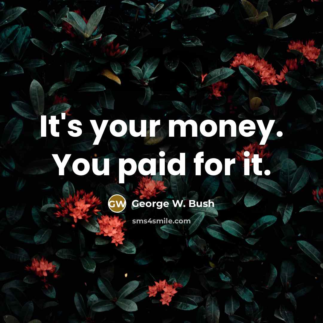 “It's your money. You paid for it.…” quote by George W. Bush