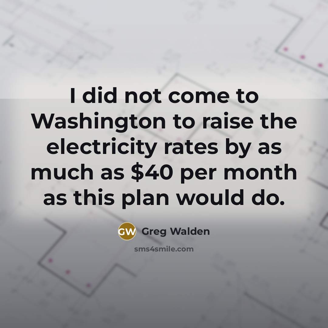 “I did not come to Washington to raise the electricity…” quote by Greg Walden