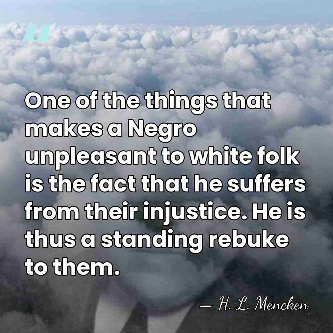 One of the things that makes a Negro unpleasant to white folk&hellip; - H. L. Mencken