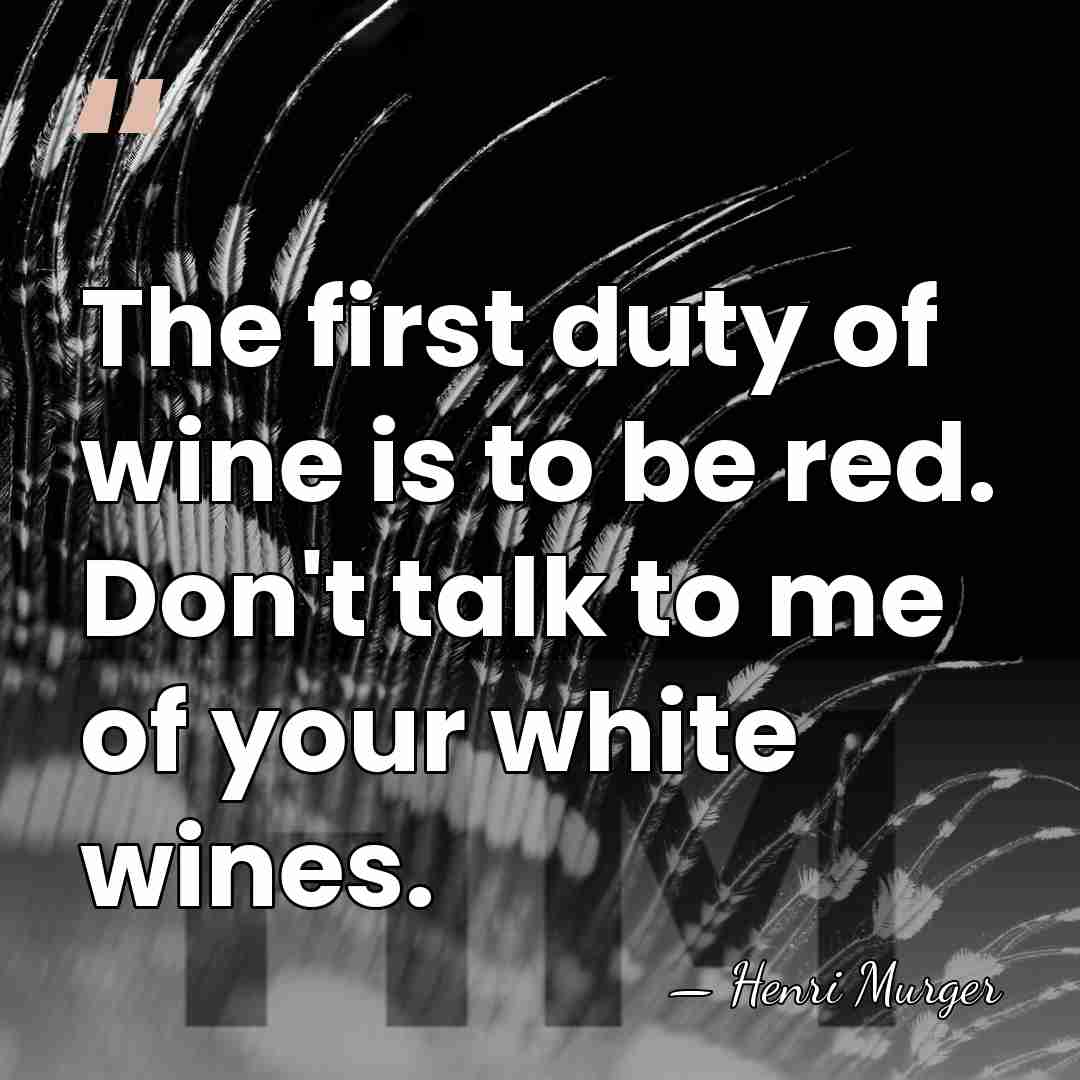 The first duty of wine is to be red. Don't talk to&hellip; - Henri Murger