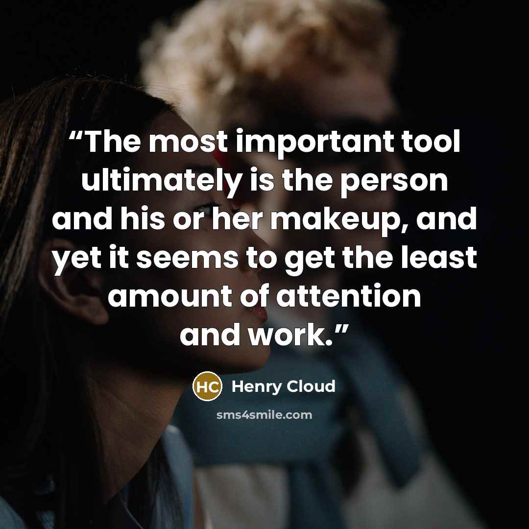“The most important tool ultimately is the person and his or her makeup, and yet it seems to get the least amount of attention and work.” quote by Henry Cloud