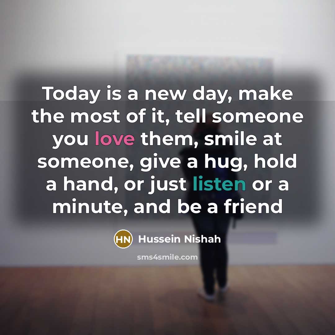“Today is a new day, make the most of it,…” quote by Hussein Nishah