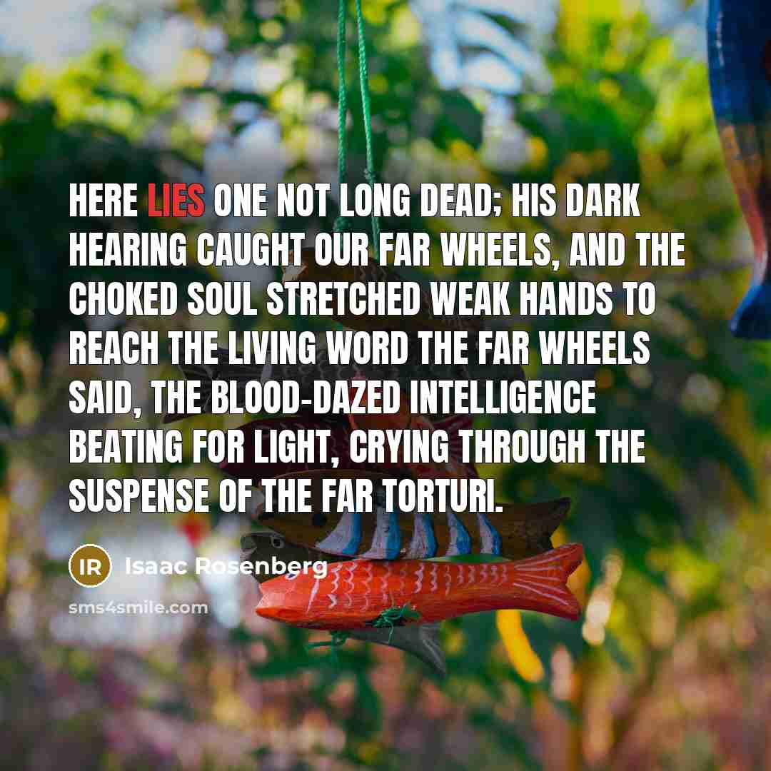 “Here lies one not long dead; His dark hearing caught…” quote by Isaac Rosenberg