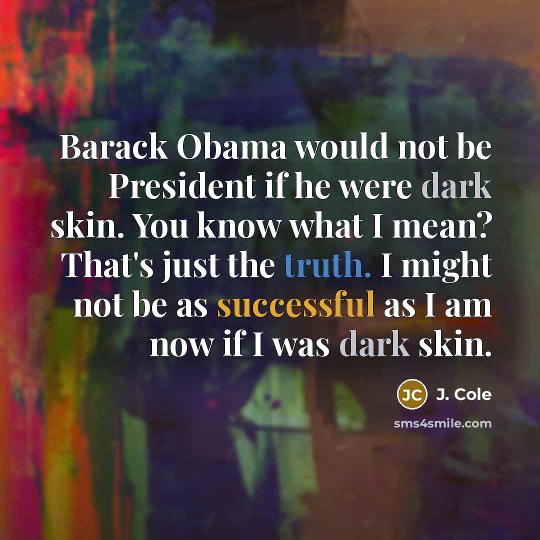 “Barack Obama would not be President if he were dark…” quote by J. Cole