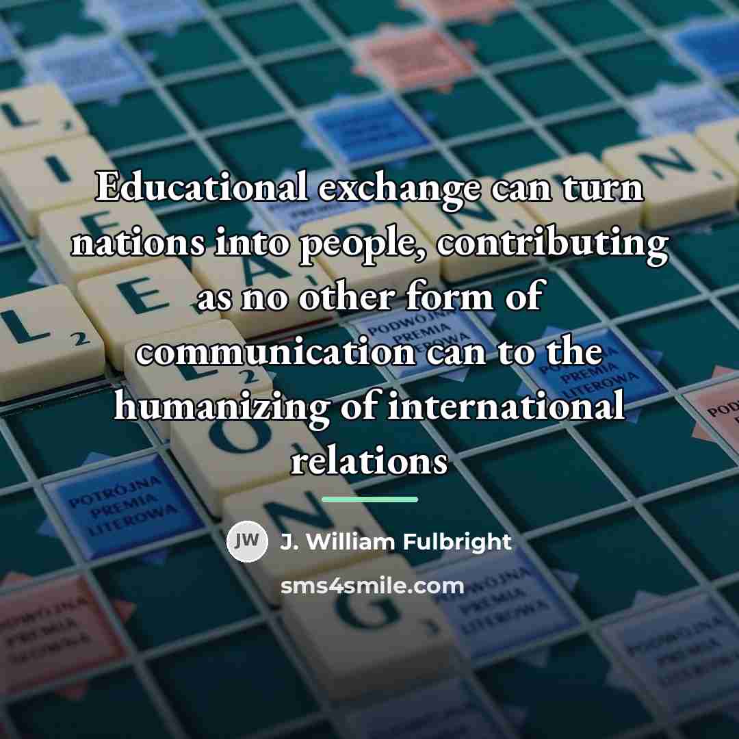 “Educational exchange can turn nations into people, contributing as no…” quote by J. William Fulbright