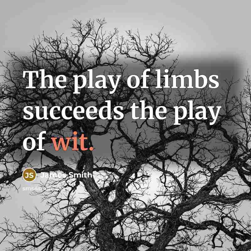 “The play of limbs succeeds the play of wit.…” quote by James Smith