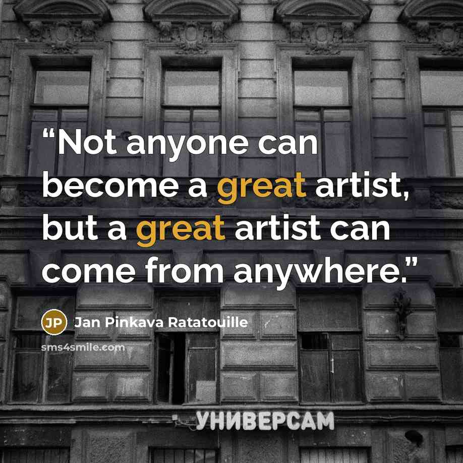 “Not anyone can become a great artist, but a great artist can come from anywhere.” quote by Jan Pinkava Ratatouille