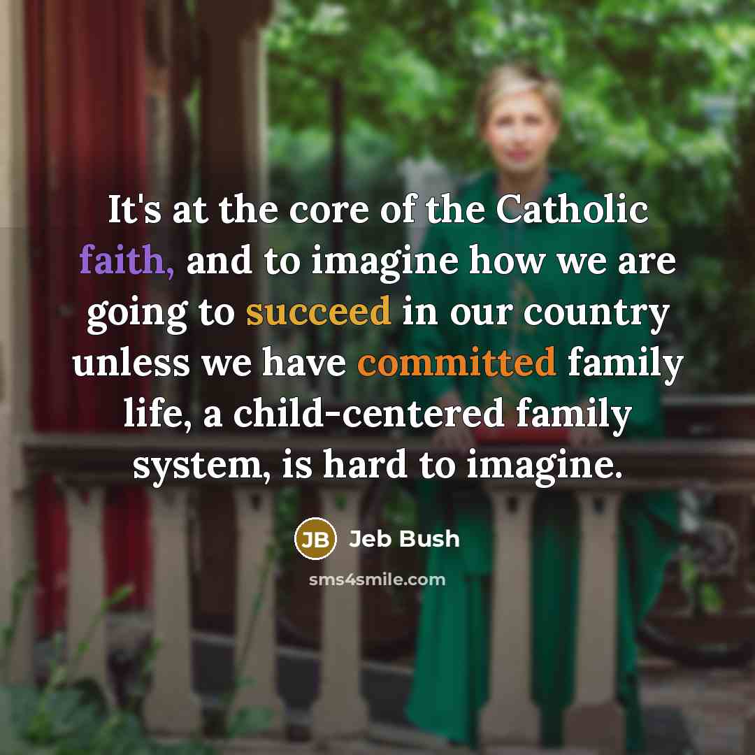 “It's at the core of the Catholic faith, and to…” quote by Jeb Bush