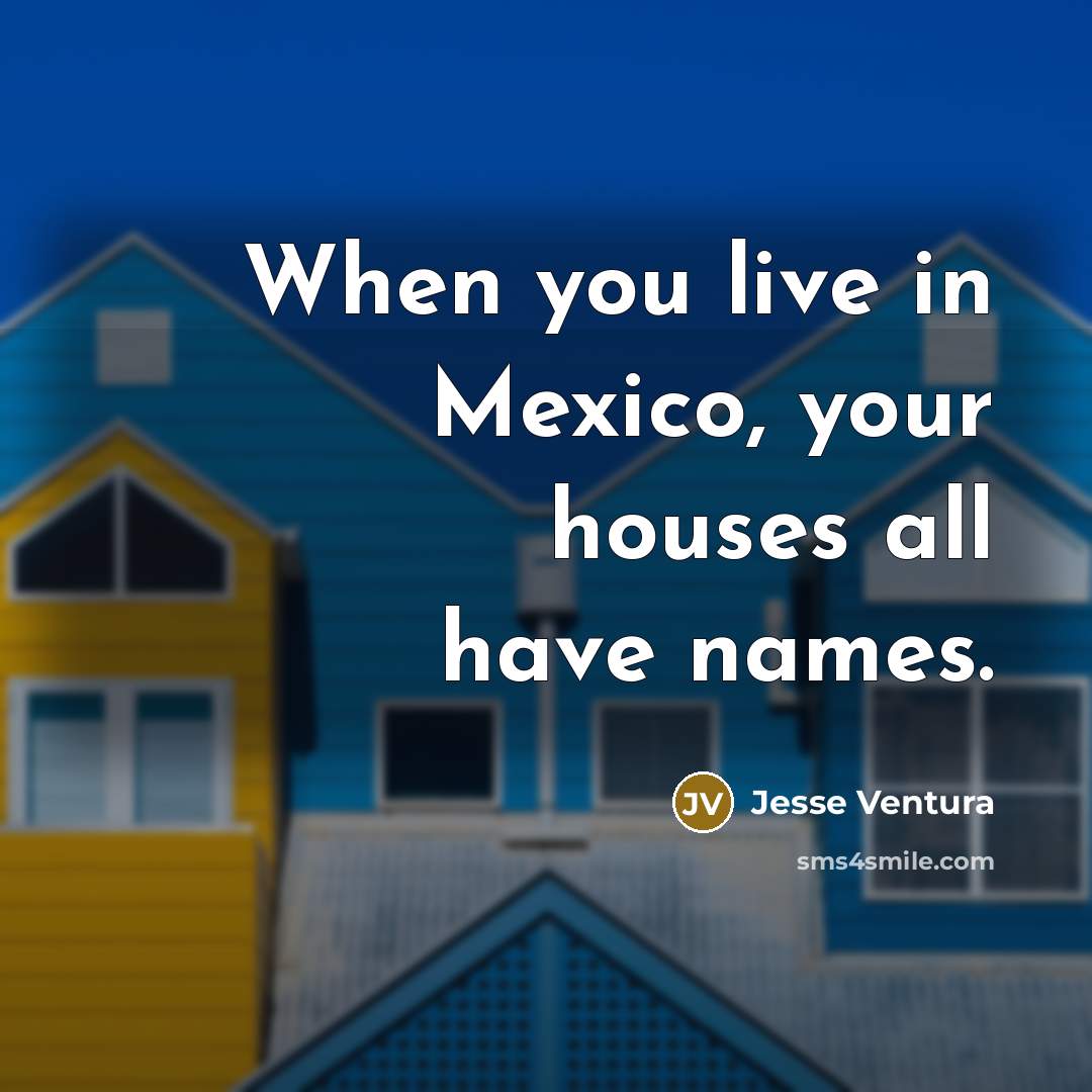“When you live in Mexico, your houses all have names.…” quote by Jesse Ventura