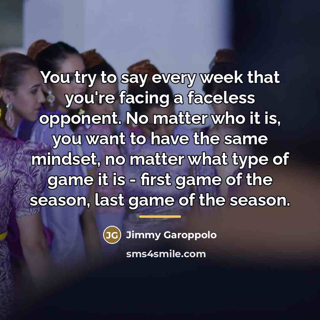 “You try to say every week that you're facing a…” quote by Jimmy Garoppolo