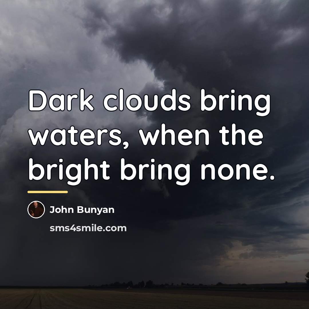 “Dark clouds bring waters, when the bright bring none.…” quote by John Bunyan