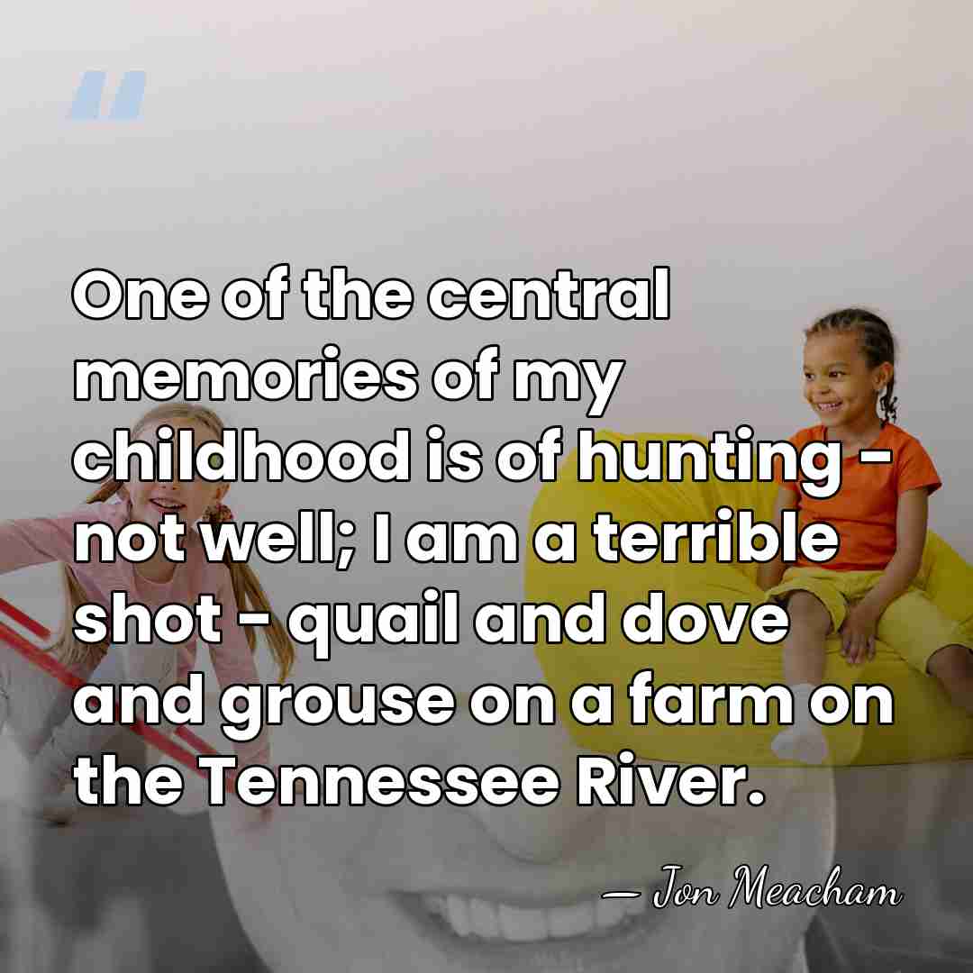 One of the central memories of my childhood is of hunting -&hellip; - Jon Meacham