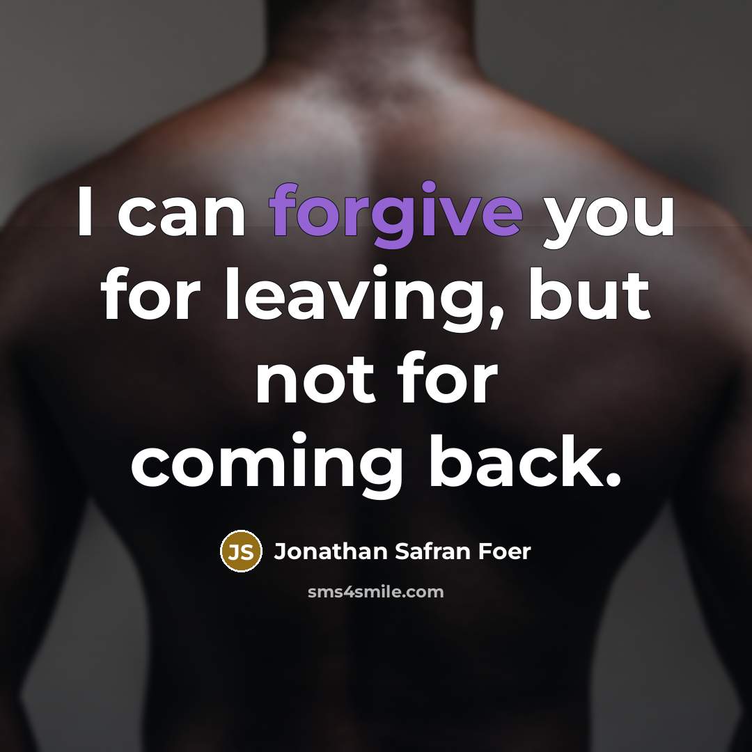 “I can forgive you for leaving, but not for coming…” quote by Jonathan Safran Foer