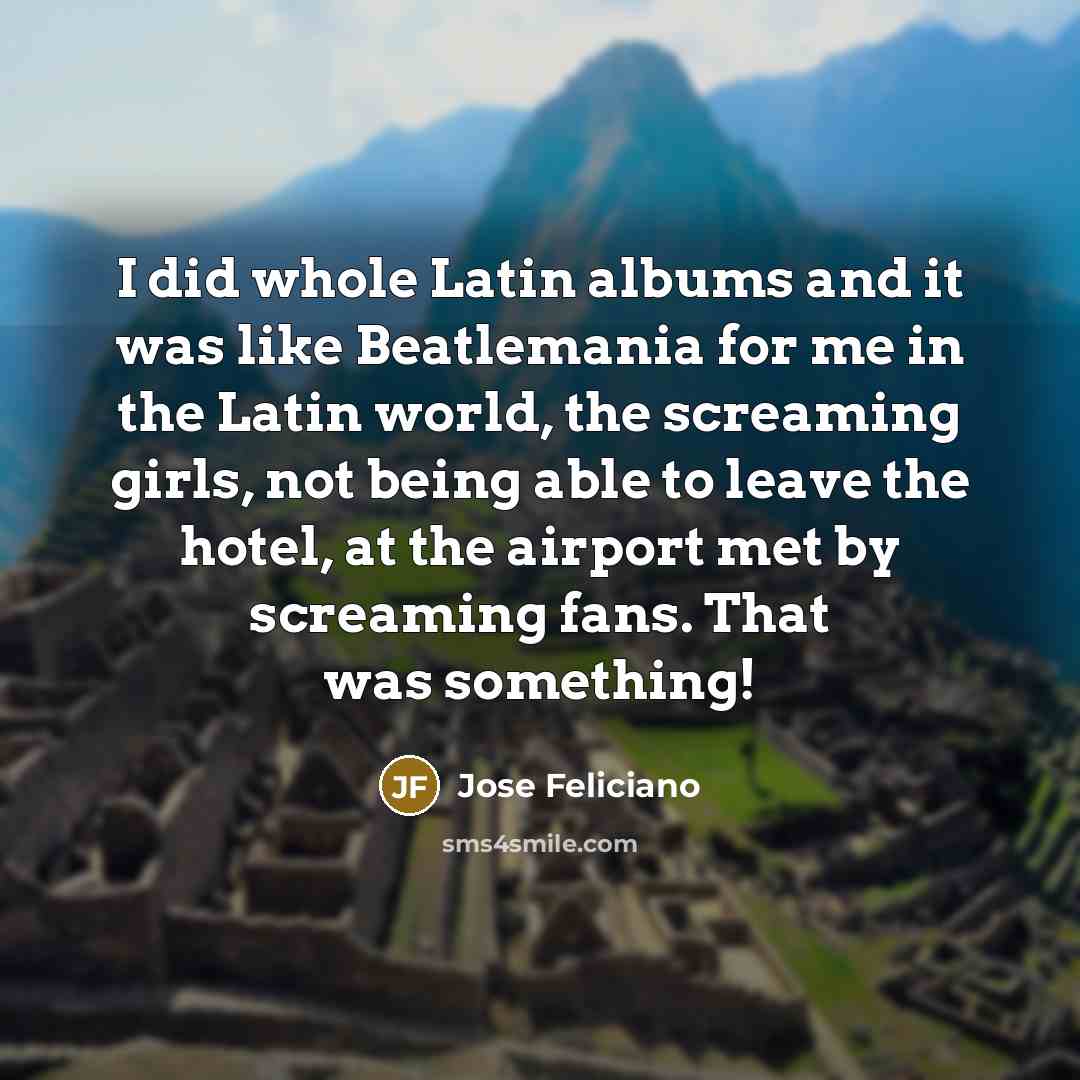 “I did whole Latin albums and it was like Beatlemania…” quote by Jose Feliciano