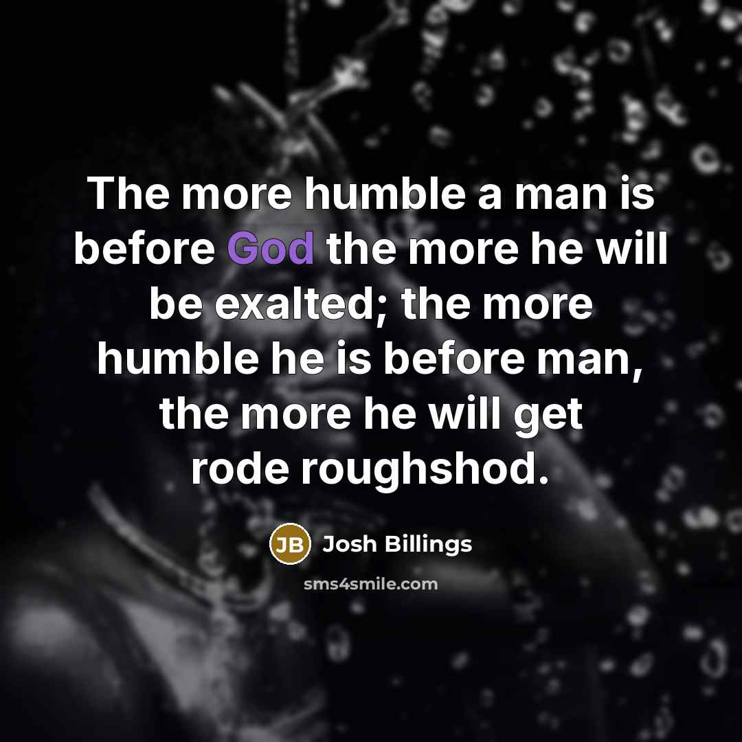 “The more humble a man is before God the more…” quote by Josh Billings