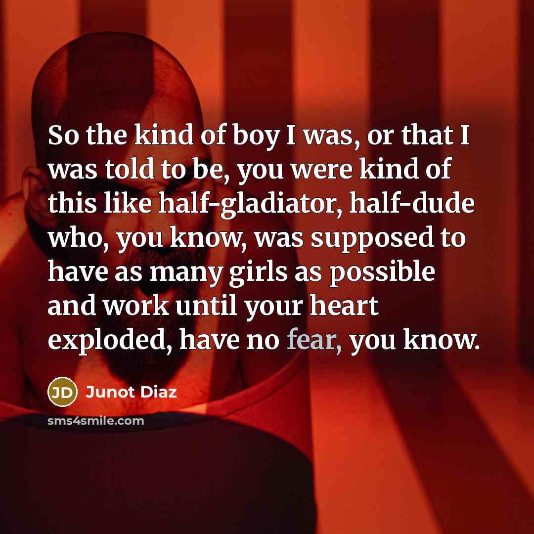 “So the kind of boy I was, or that I…” quote by Junot Diaz