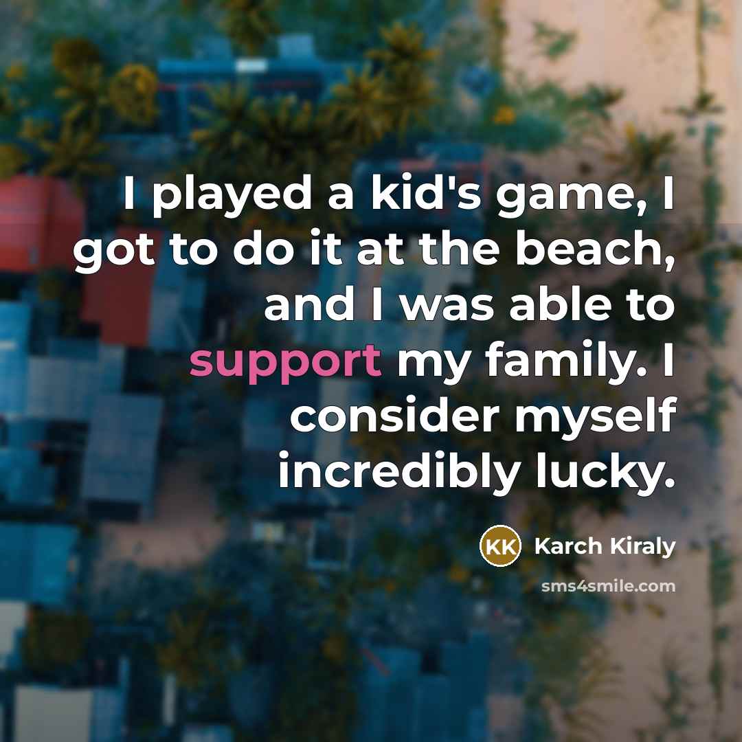 “I played a kid's game, I got to do it…” quote by Karch Kiraly