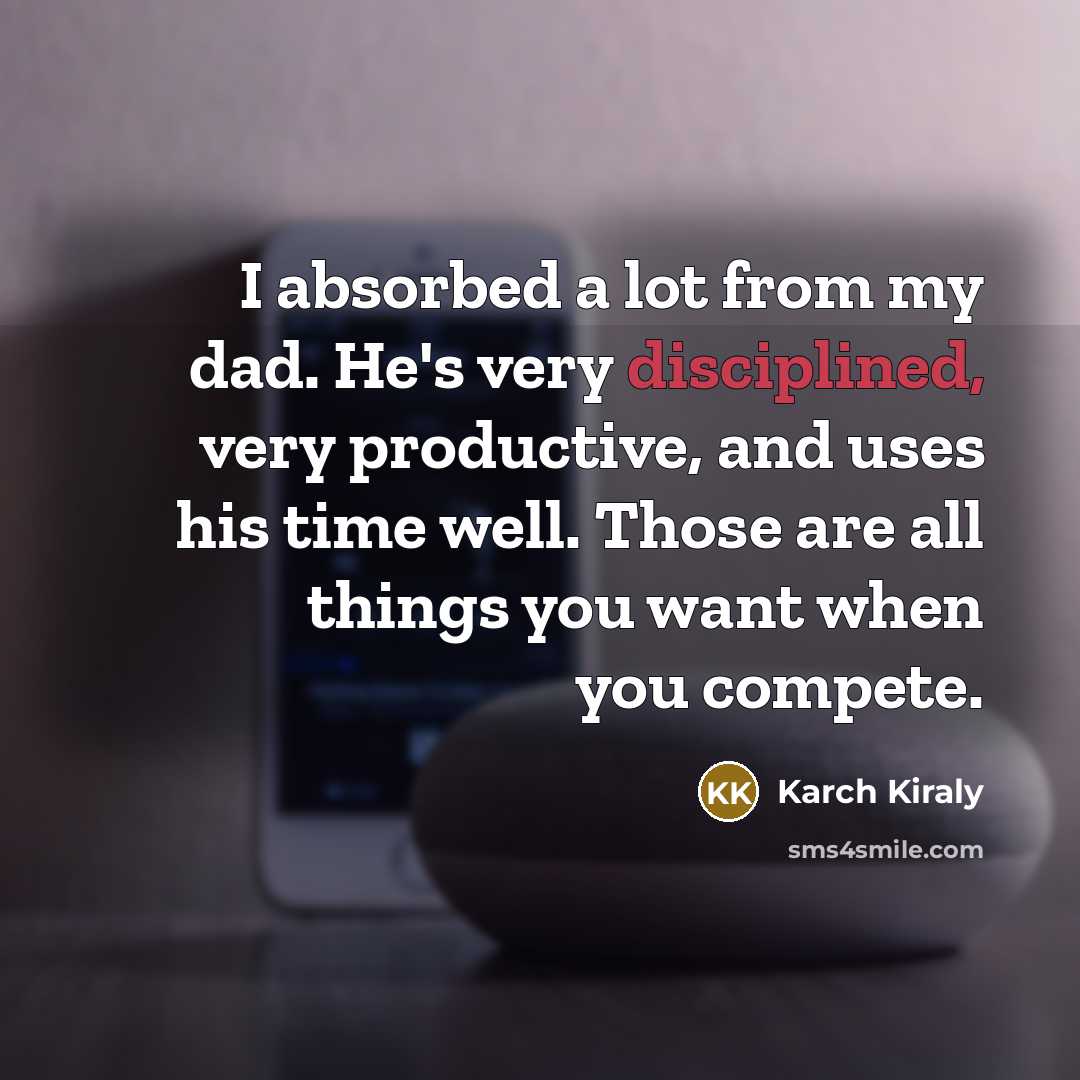 “I absorbed a lot from my dad. He's very disciplined, very productive, and uses his time well. Those are all things you want when you compete.” quote by Karch Kiraly