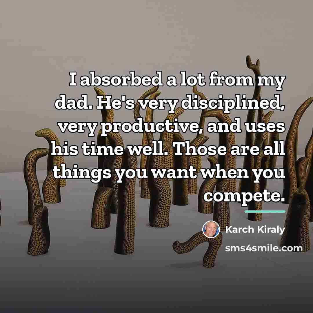 “I absorbed a lot from my dad. He's very disciplined,…” quote by Karch Kiraly